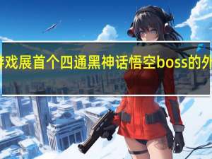 科隆游戏展首个四通黑神话悟空boss的外国玩家出现