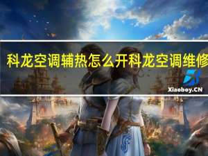 科龙空调辅热怎么开 科龙空调维修电话