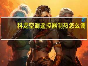 科龙空调遥控器制热怎么调（科龙空调遥控器代码）