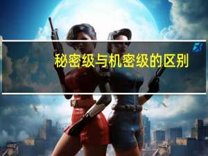 秘密级与机密级的区别