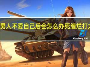 秘籍！聪明的女人发现男人不爱自己后会怎么办 死缠烂打太低级具体情况详细内容介绍