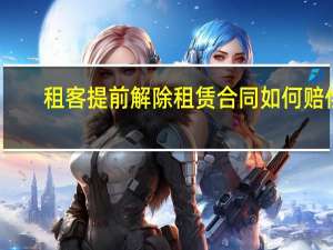 租客提前解除租赁合同如何赔偿