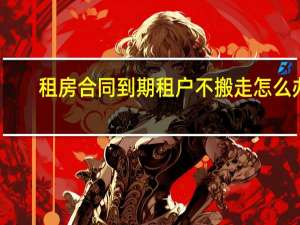 租房合同到期租户不搬走怎么办