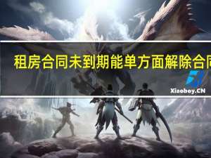 租房合同未到期能单方面解除合同吗