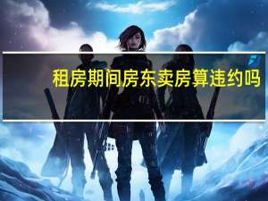 租房期间房东卖房算违约吗