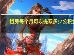 租房每个月可以提取多少公积金