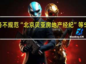 租赁业务不规范“北京贝亚房地产经纪”等5家公司被曝光