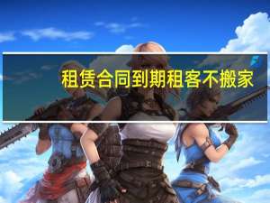 租赁合同到期租客不搬家