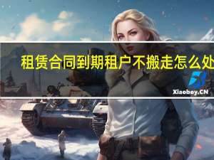 租赁合同到期租户不搬走怎么处理