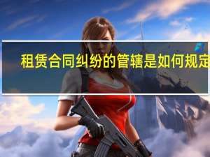 租赁合同纠纷的管辖是如何规定的