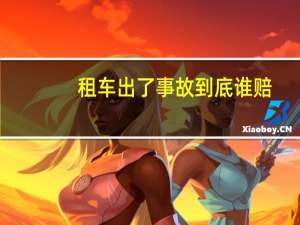 租车出了事故到底谁赔