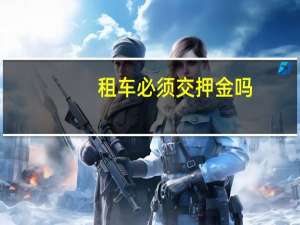 租车必须交押金吗