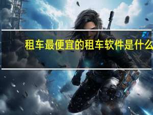 租车最便宜的租车软件是什么