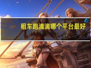 租车跑滴滴哪个平台最好