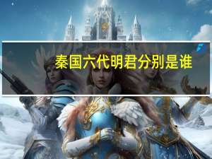 秦国六代明君分别是谁（秦国六代明君）