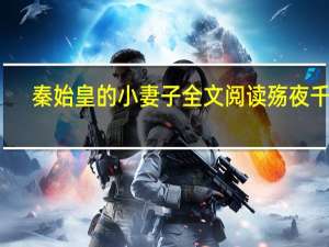 秦始皇的小妻子全文阅读 殇夜千年（秦始皇的小妻子）