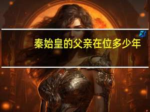 秦始皇的父亲在位多少年（秦始皇的父亲）