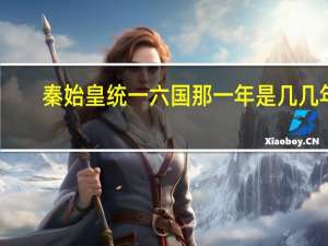 秦始皇统一六国那一年是几几年