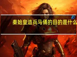 秦始皇造兵马俑的目的是什么