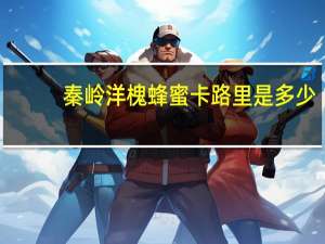 秦岭 洋槐蜂蜜卡路里是多少