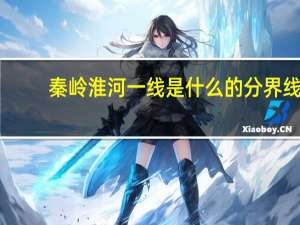 秦岭淮河一线是什么的分界线（关于秦岭淮河一线是什么的分界线的介绍）
