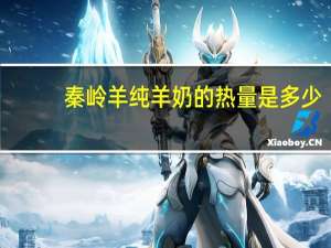 秦岭羊 纯羊奶的热量是多少