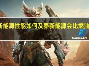 秦新能源性能如何及秦新能源会比燃油汽车差吗