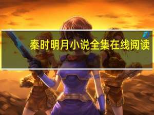 秦时明月小说全集在线阅读（秦时明月小说全集）
