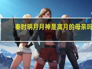 秦时明月月神是高月的母亲吗