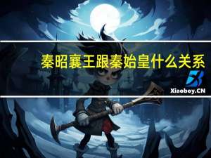 秦昭襄王跟秦始皇什么关系（秦昭襄王与秦始皇的关系）