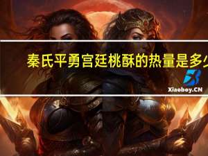 秦氏 平勇 宫廷桃酥的热量是多少
