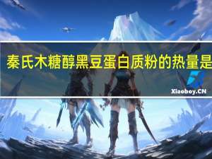 秦氏 木糖醇黑豆蛋白质粉的热量是多少