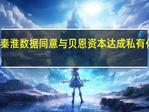 秦淮数据同意与贝恩资本达成私有化交易