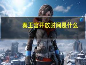 秦王宫开放时间是什么