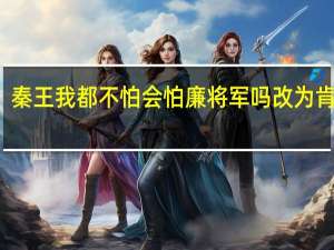 秦王我都不怕会怕廉将军吗改为肯定句