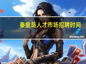 秦皇岛人才市场招聘时间