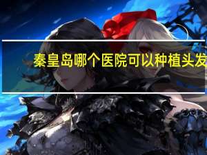 秦皇岛哪个医院可以种植头发 秦皇岛农村室外适合种植哪些果树