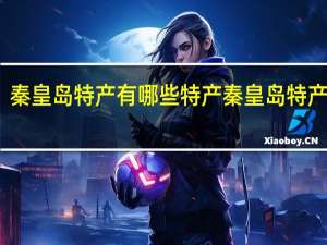秦皇岛特产有哪些特产 秦皇岛特产推荐