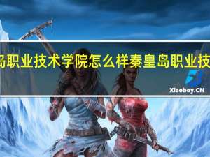 秦皇岛职业技术学院怎么样 秦皇岛职业技术学院贴吧