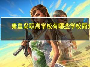 秦皇岛职高学校有哪些 学校简介