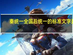 秦统一全国后统一的标准文字是