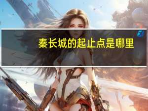 秦长城的起止点是哪里（秦长城的起止点是( )）