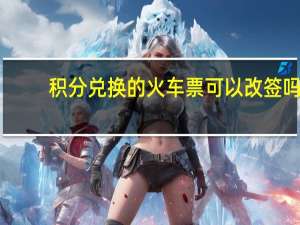 积分兑换的火车票可以改签吗