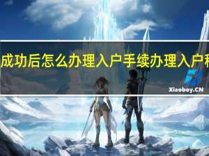 积分入户成功后怎么办理入户手续 办理入户积分流程及费用