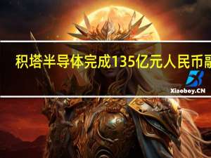 积塔半导体完成135亿元人民币融资