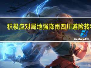 积极应对局地强降雨四川避险转移4.9万余人