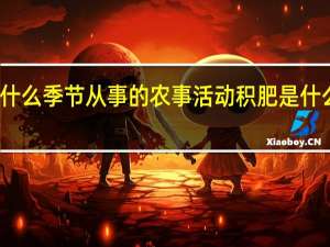 积肥是什么季节从事的农事活动 积肥是什么季节做的事
