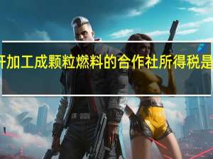秸秆加工成颗粒燃料的合作社所得税是不是免税