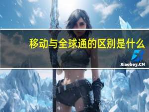 移动与全球通的区别是什么