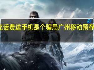 移动充话费送手机是个骗局 广州移动预存话费送手机